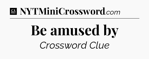 Be amused by - LA Times Crossword