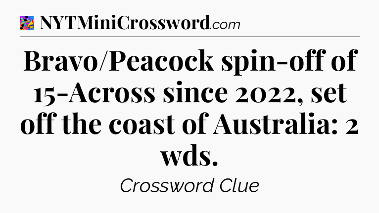 Bravo/Peacock spin-off of 15-Across since 2022, set off the coast of Australia: 2 wds Crossword Clue