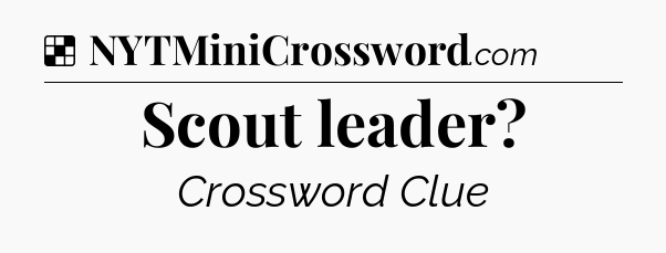 Solution: Scout leader - NYT Crossword
