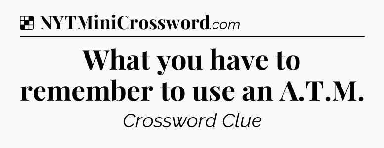Solution: What you have to remember to use an A.T.M - NYT Crossword