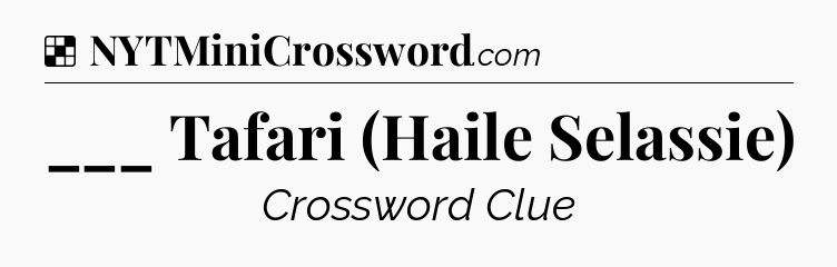 Solution: ___ Tafari (Haile Selassie) - NYT Crossword