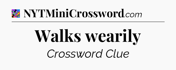 Walks wearily Crossword Clue
