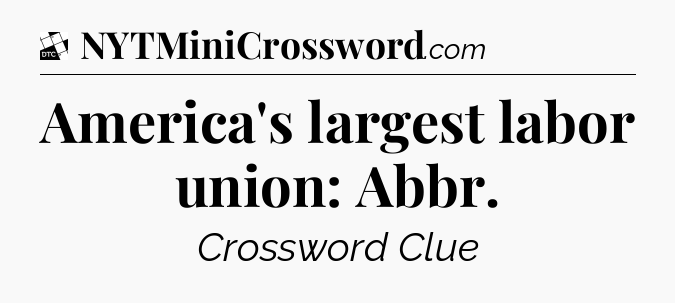 America's largest labor union: Abbr - Daily Themed Classic Crossword