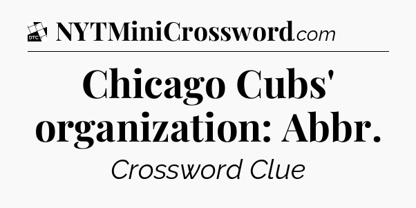 Chicago Cubs' organization: Abbr - Daily Themed Mini Crossword