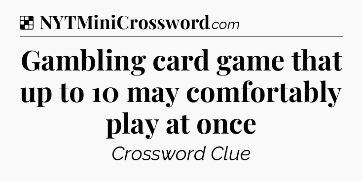 Solution: Gambling card game that up to 10 may comfortably play at once - NYT Crossword