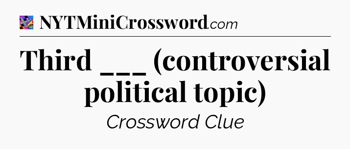 Third ___ (controversial political topic) Crossword Clue