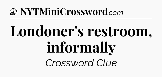 Londoner's restroom, informally - Daily Themed Classic Crossword