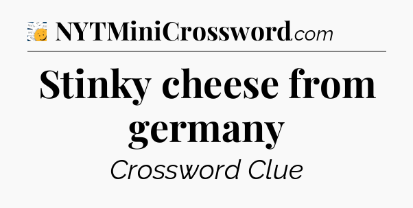Stinky cheese from germany - 7 Little Words