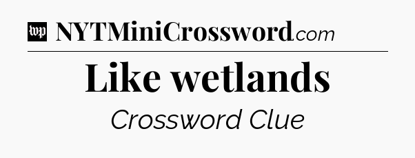 Like wetlands Crossword Clue