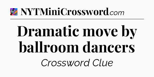 Dramatic move by ballroom dancers Crossword Clue