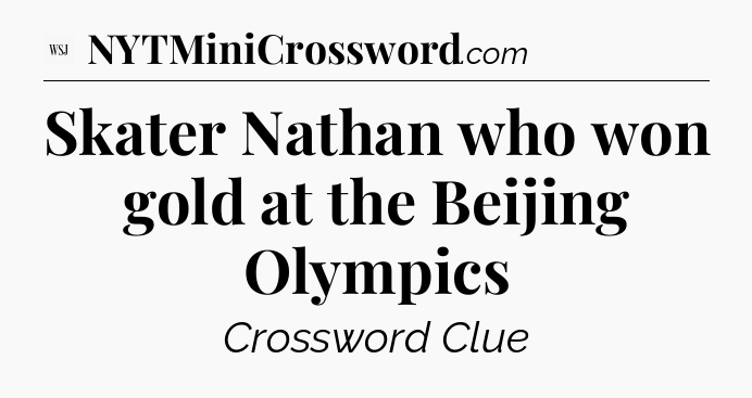 Skater Nathan who won gold at the Beijing Olympics - WSJ Crossword