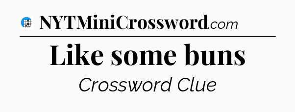 Like some buns Crossword Clue