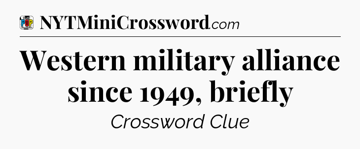 Western military alliance since 1949, briefly Crossword Clue