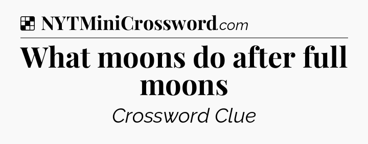 Solution: What moons do after full moons - NYT Crossword