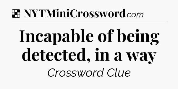 Solution: Incapable of being detected, in a way - NYT Crossword