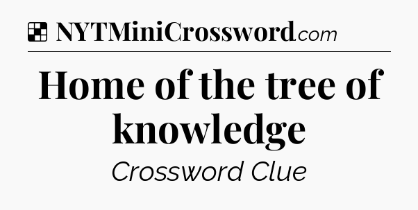 Solution: Home of the tree of knowledge - NYT Crossword