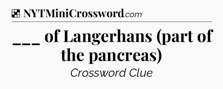 Solution: ___ of Langerhans (part of the pancreas) - NYT Crossword