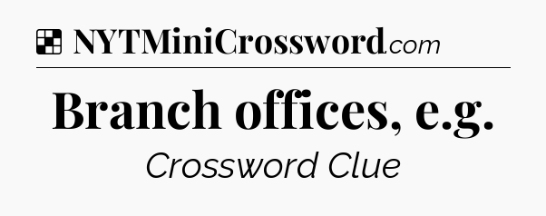 Solution: Branch offices, e.g - NYT Crossword