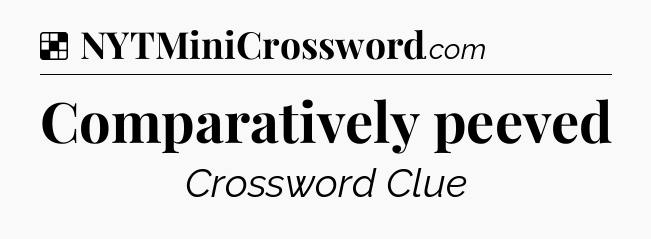 Solution: Comparatively peeved - NYT Crossword