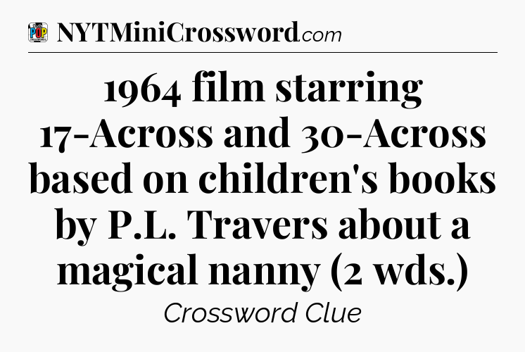 1964 film starring 17-Across and 30-Across based on children's books by P.L. Travers about a magical nanny (2 wds.) Crossword Clue