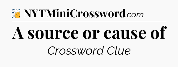 A source or cause of - 7 Little Words
