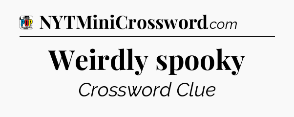 Weirdly spooky Crossword Clue