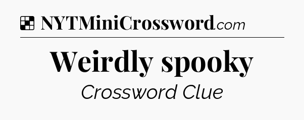 Solution: Weirdly spooky - NYT Crossword