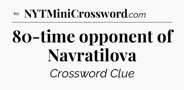 80-time opponent of Navratilova - WSJ Crossword