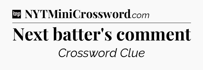 Next batter's comment Crossword Clue