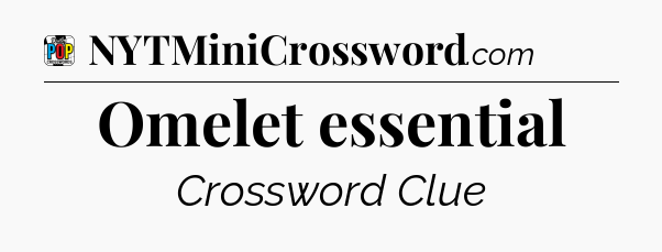 Omelet essential Crossword Clue