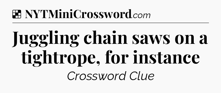 Solution: Juggling chain saws on a tightrope, for instance - NYT Crossword