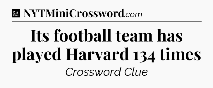 Its football team has played Harvard 134 times - LA Times Crossword