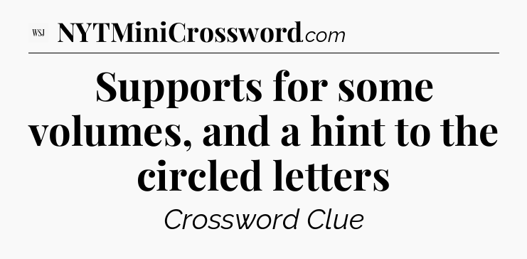 Supports for some volumes, and a hint to the circled letters - WSJ Crossword
