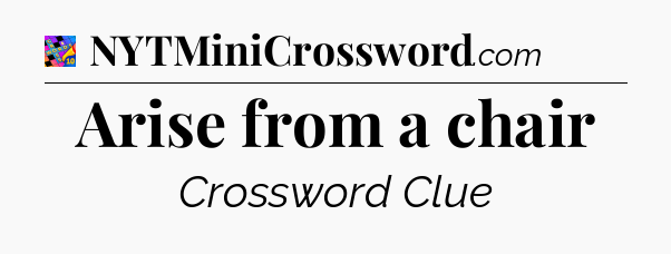 Arise from a chair Crossword Clue