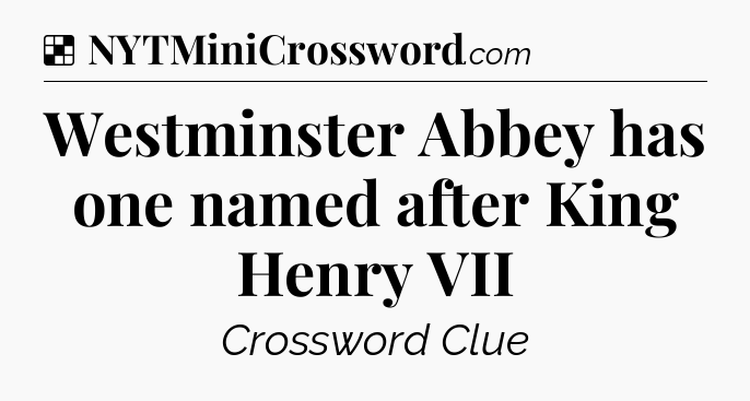 Solution: Westminster Abbey has one named after King Henry VII - NYT Crossword