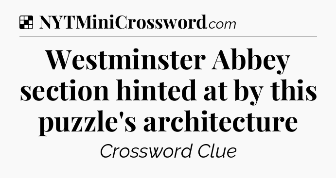 Solution: Westminster Abbey section hinted at by this puzzle's architecture - NYT Crossword