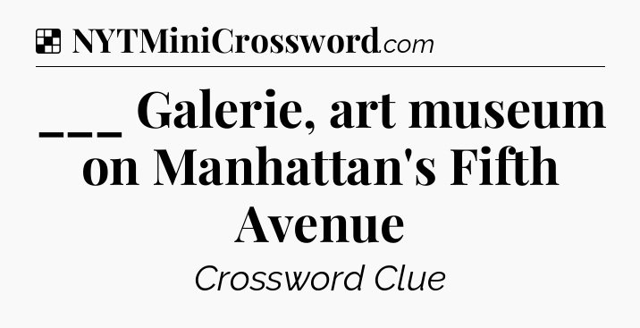 Solution: ___ Galerie, art museum on Manhattan's Fifth Avenue - NYT Crossword