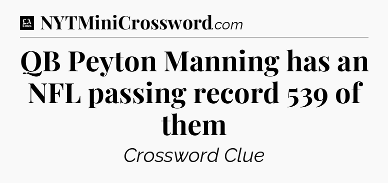 QB Peyton Manning has an NFL passing record 539 of them - LA Times Crossword