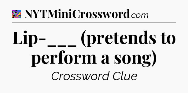 Lip-___ (pretends to perform a song) Crossword Clue
