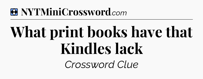 Solution: What print books have that Kindles lack - NYT Mini Crossword