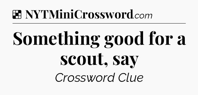Solution: Something good for a scout, say - NYT Crossword