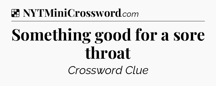 Solution: Something good for a sore throat - NYT Crossword