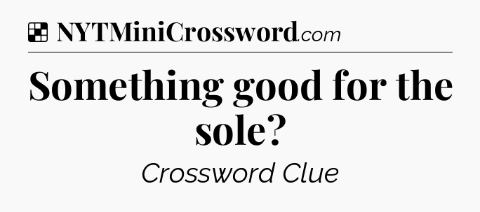 Solution: Something good for the sole - NYT Crossword