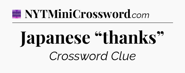 Japanese “thanks” - Thomas Joseph Crossword