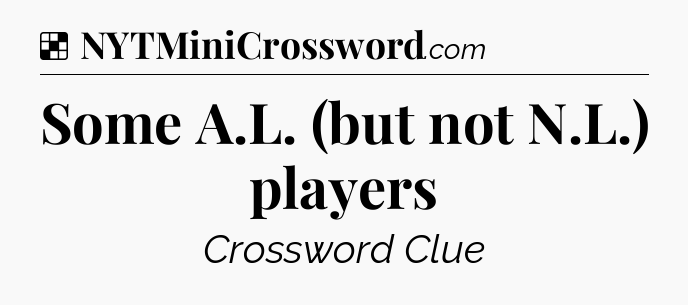 Solution: Some A.L. (but not N.L.) players - NYT Crossword
