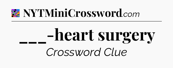 ___-heart surgery Crossword Clue