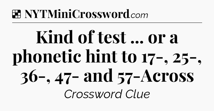 Solution: Kind of test ... or a phonetic hint to 17-, 25-, 36-, 47- and 57-Across - NYT Crossword
