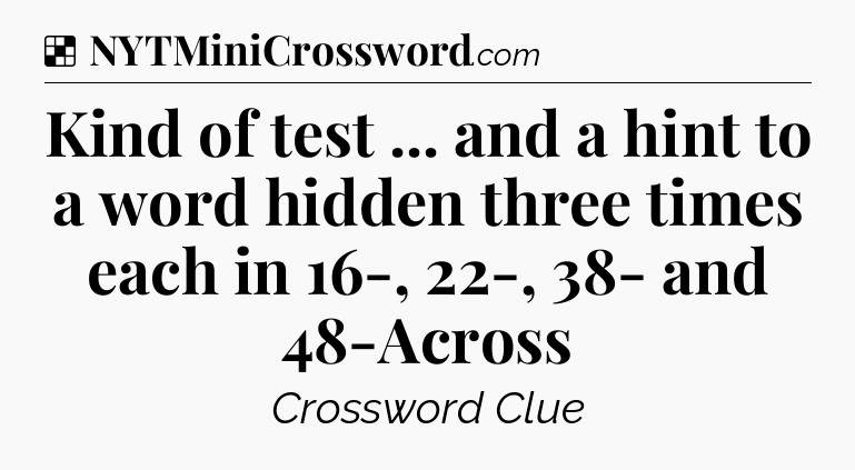 Solution: Kind of test ... and a hint to a word hidden three times each in 16-, 22-, 38- and 48-Across - NYT Crossword