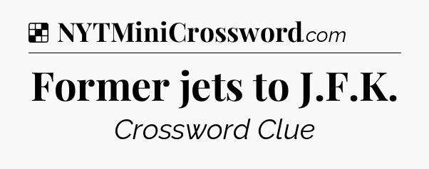 Solution: Former jets to J.F.K - NYT Crossword
