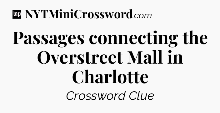 Passages connecting the Overstreet Mall in Charlotte Crossword Clue